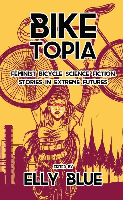 Vorderes Coverbild Biketopia: Feminist Bicycle Science Fiction Stories in Extreme Futures