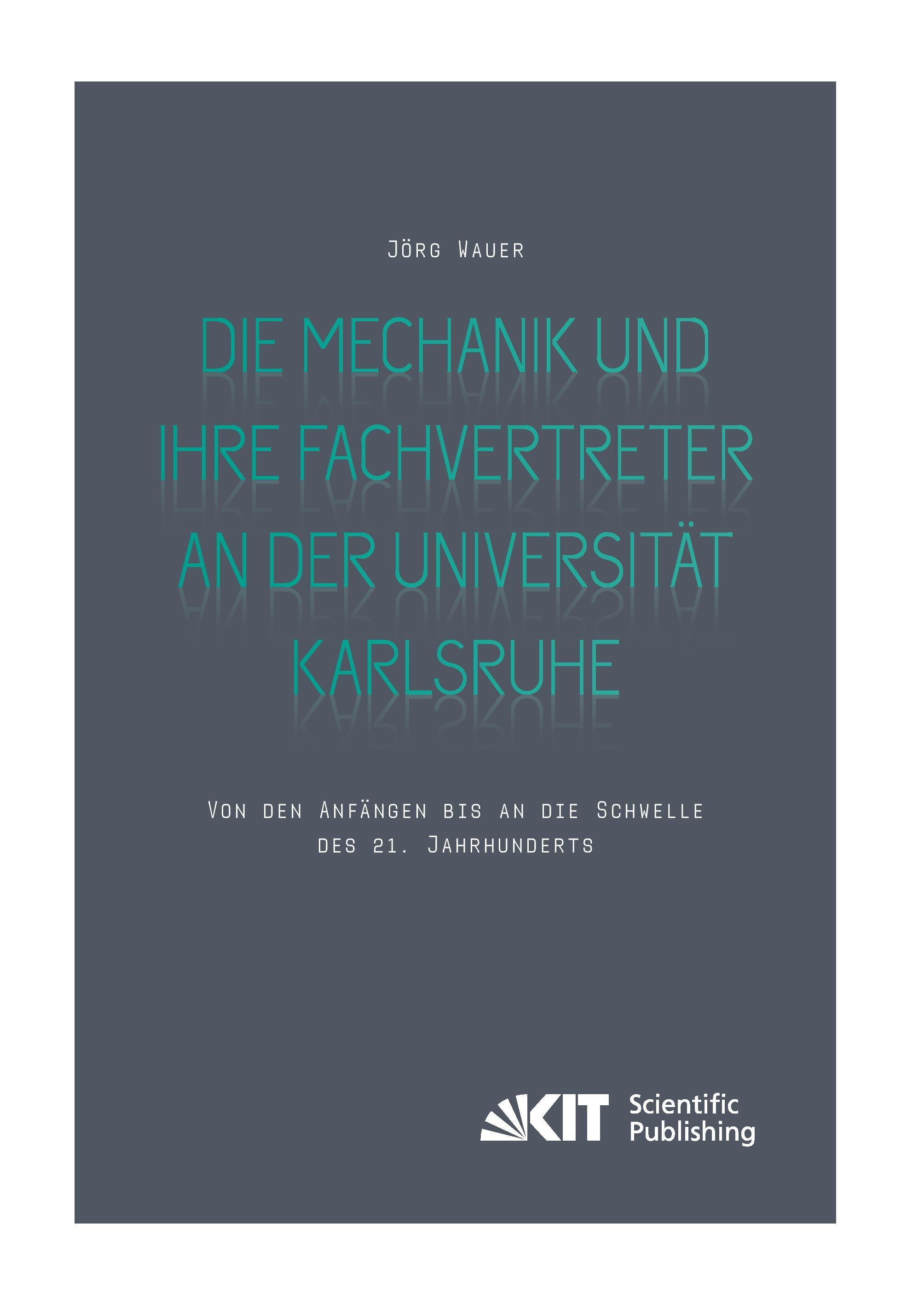 Vorderes Coverbild Die Mechanik und ihre Fachvertreter an der Universität Karlsruhe : Von den Anfängen bis an die Schwelle des 21. Jahrhunderts