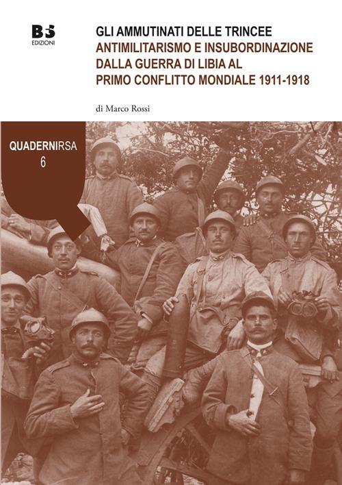 Vorderes Coverbild Gli ammutinati delle trincee. Antimilitarismo e insubordinazione dalla guerra di Libia al primo conflitto mondiale 1911-1918
