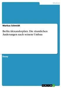 Vorderes Coverbild Berlin Alexanderplatz. Die räumlichen Änderungen nach seinem Umbau