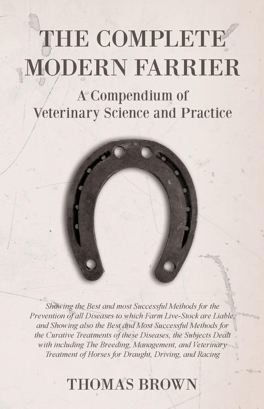 Vorderes Coverbild The Complete Modern Farrier - A Compendium of Veterinary Science and Practice - Showing the Best and most Successful Methods for the Prevention of all Diseases to which Farm Live-Stock are Liable, and Showing also the Best and Most Successful Methods for