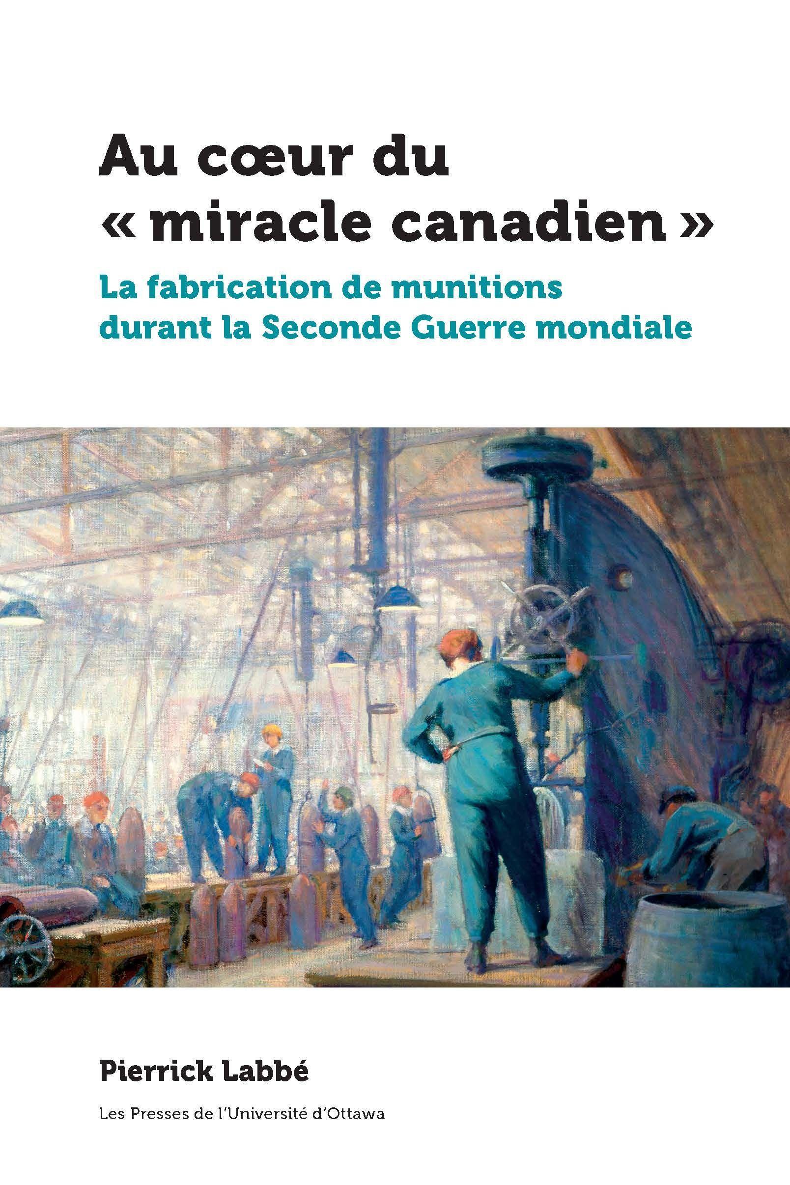 Vorderes Coverbild Au Coeur Du « Miracle Canadien »: La Fabrication de Munitions Durant La Seconde Guerre Mondiale