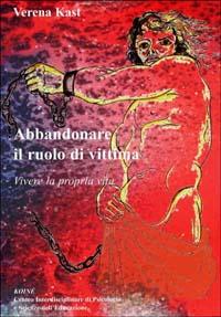 Vorderes Coverbild Abbandonare il ruolo di vittima. Vivere la propria vita