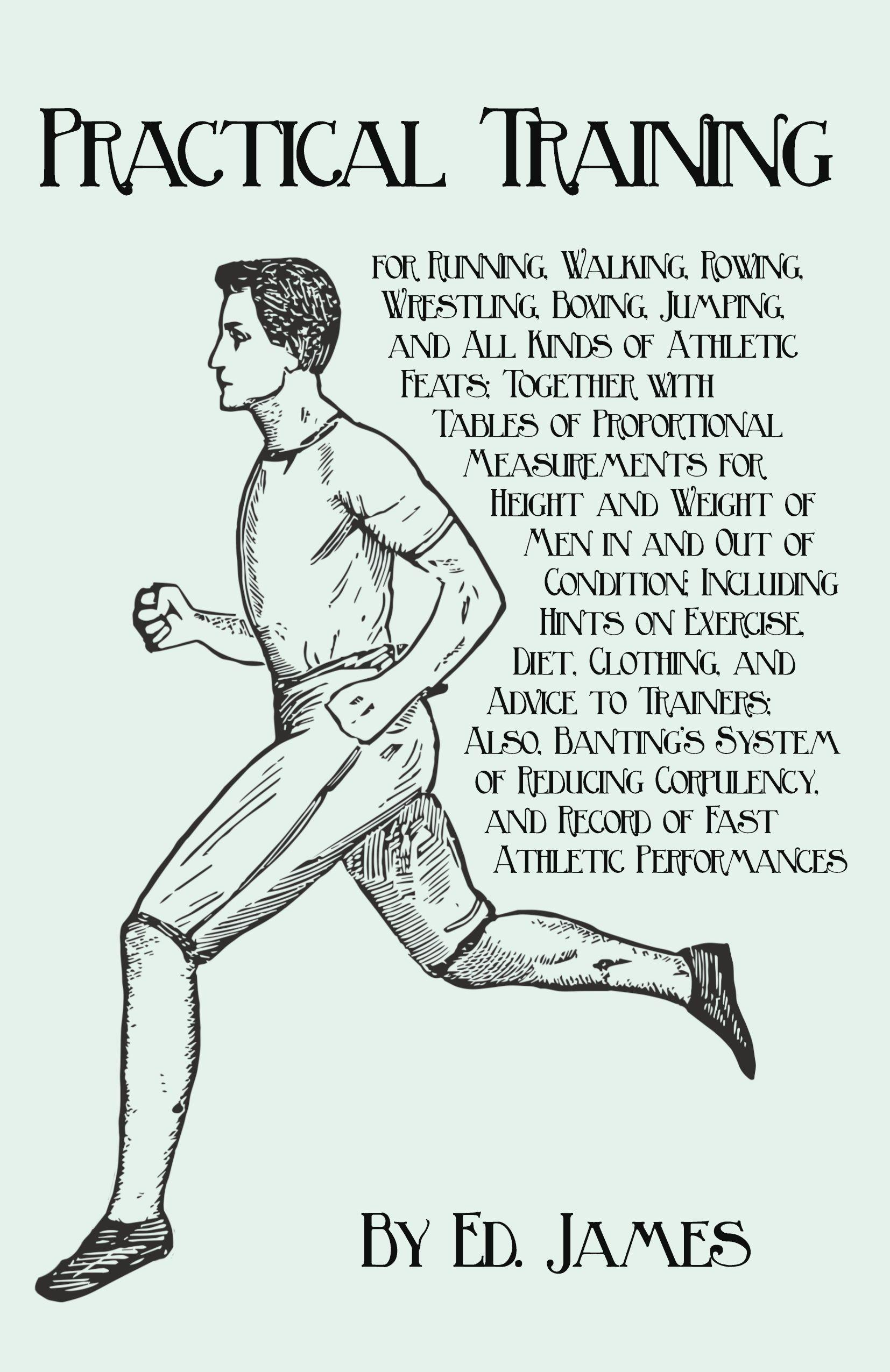 Vorderes Coverbild Practical Training for Running, Walking, Rowing, Wrestling, Boxing, Jumping, and All Kinds of Athletic Feats; Together with Tables of Proportional Measurements for Height and Weight of Men in and Out of Condition; Including Hints on Exercise, Diet, Clothi