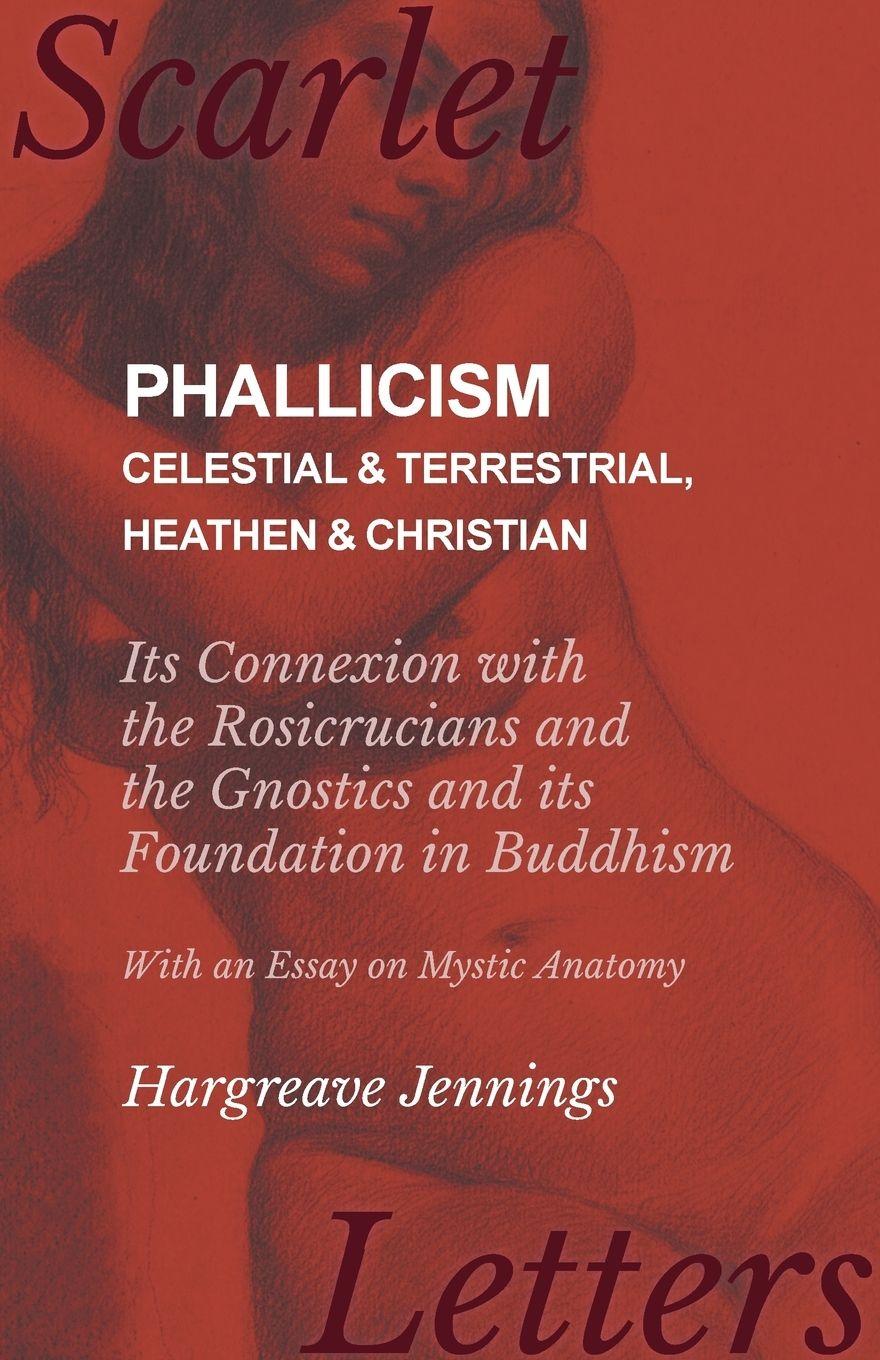 Vorderes Coverbild Phallicism - Celestial and Terrestrial, Heathen and Christian - Its Connexion with the Rosicrucians and the Gnostics and its Foundation in Buddhism - With an Essay on Mystic Anatomy