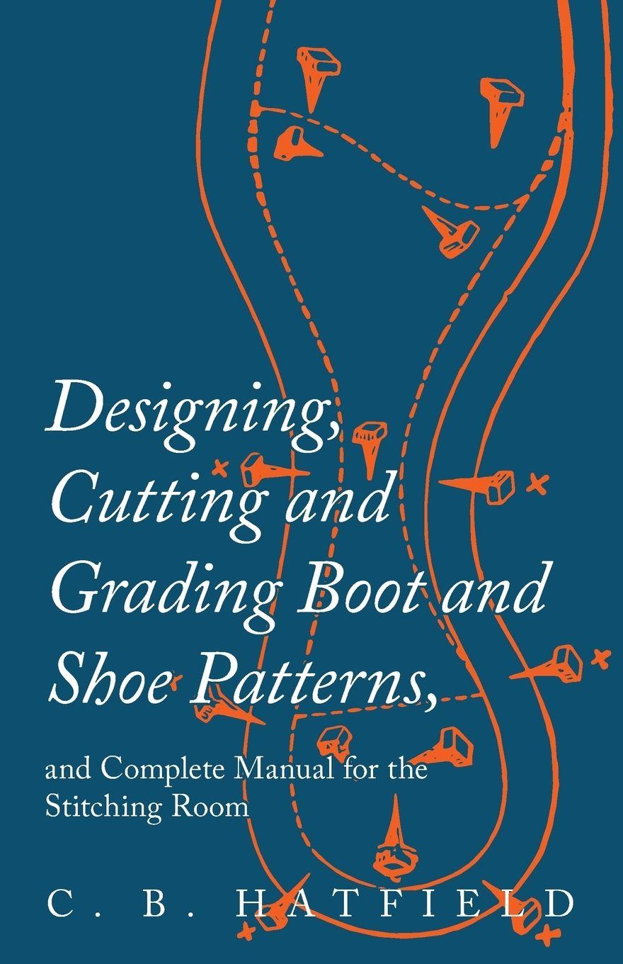 Vorderes Coverbild Designing, Cutting and Grading Boot and Shoe Patterns, and Complete Manual for the Stitching Room