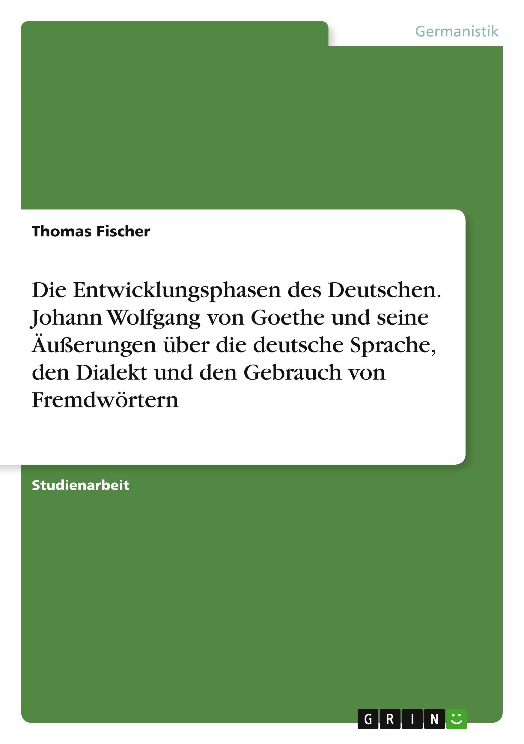 Vorderes Coverbild Die Entwicklungsphasen des Deutschen. Johann Wolfgang von Goethe und seine Äußerungen über die deutsche Sprache, den Dialekt und den Gebrauch von Fremdwörtern