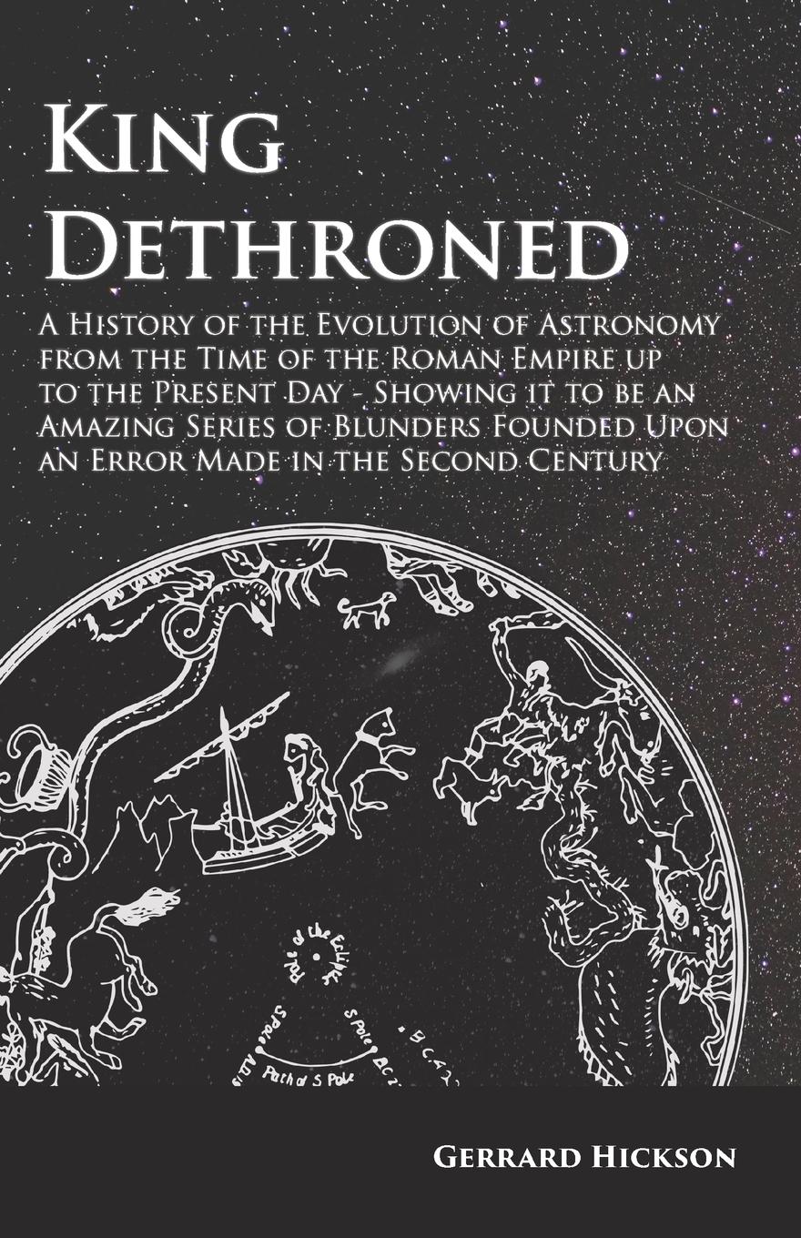 Vorderes Coverbild Kings Dethroned - A History of the Evolution of Astronomy from the Time of the Roman Empire up to the Present Day;Showing it to be an Amazing Series of Blunders Founded Upon an Error Made in the Second Century