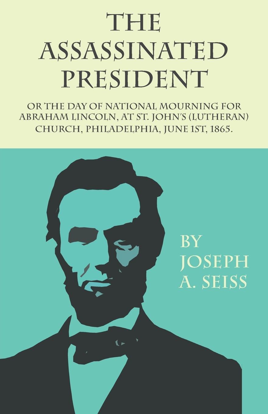 Vorderes Coverbild The Assassinated President - Or The Day of National Mourning for Abraham Lincoln, At St. John's (Lutheran) Church, Philadelphia, June 1st, 1865.