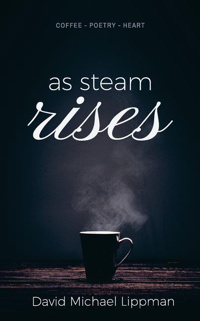 Vorderes Coverbild As Steam Rises: Poetry Penned over an Ordinary Morning Cup of Coffee that Touches the Heart, Stretches the Mind, and Deepens the Soul