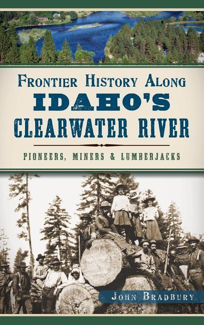 Vorderes Coverbild Frontier History Along Idaho's Clearwater River: Pioneers, Miners & Lumberjacks