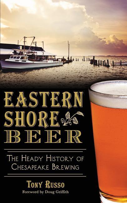 Vorderes Coverbild Eastern Shore Beer: The Heady History of Chesapeake Brewing
