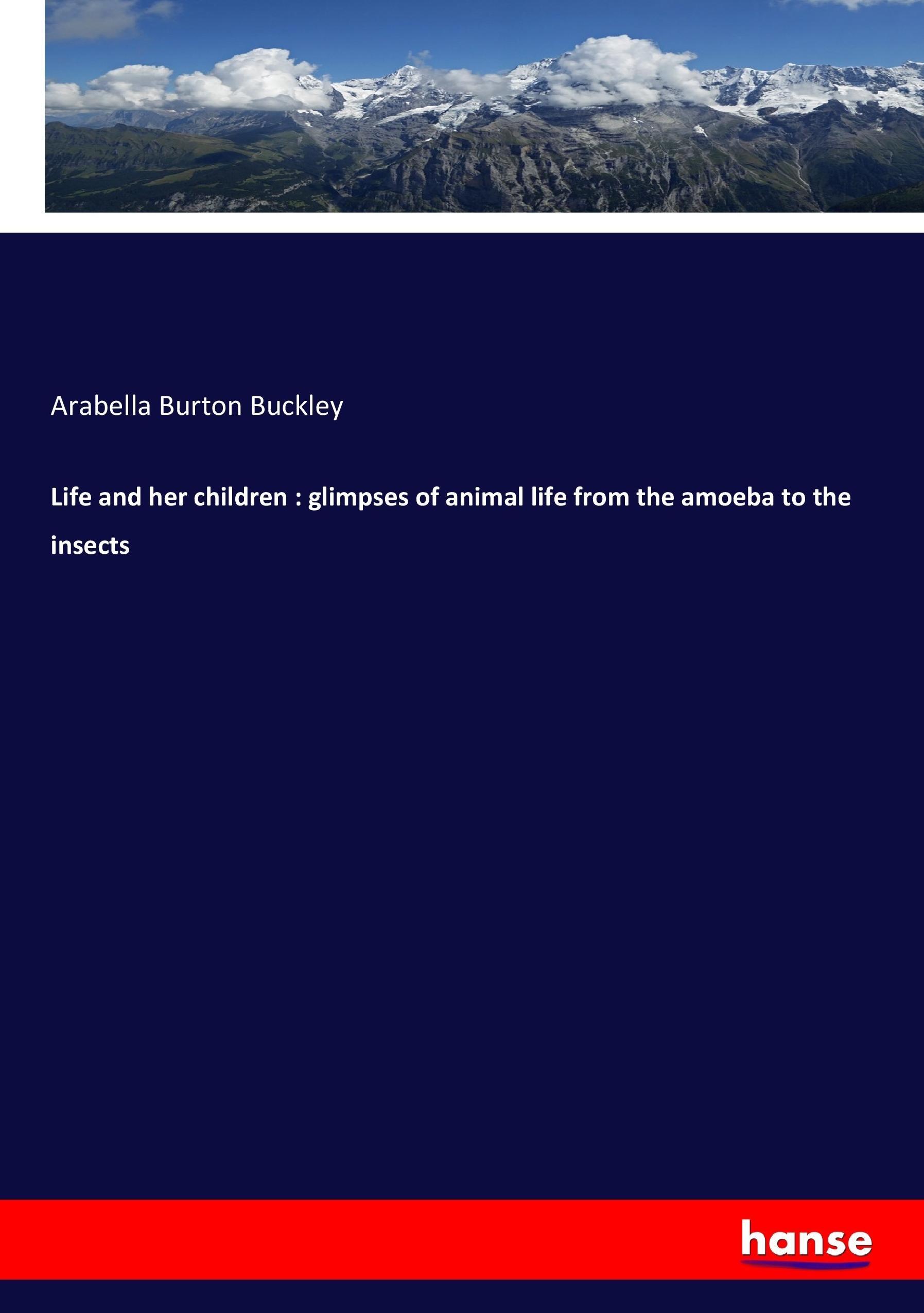 Vorderes Coverbild Life and her children : glimpses of animal life from the amoeba to the insects