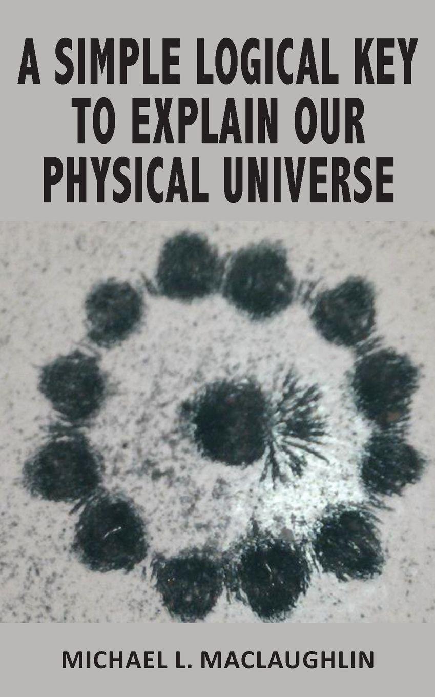 Vorderes Coverbild A SIMPLE LOGICAL KEY TO EXPLAIN OUR PHYSICAL UNIVERSE