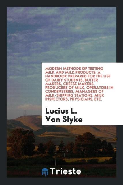 Vorderes Coverbild Modern methods of testing milk and milk products; a handbook prepared for the use of dairy students, butter makers, cheese makers, producers of milk, operators in condenseries, managers of milk-shipping stations, milk inspectors, physicians, etc.
