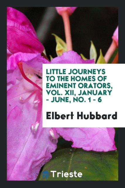 Vorderes Coverbild Little journeys to the homes of Eminent orators, Vol. XII, January - June, No. 1 - 6