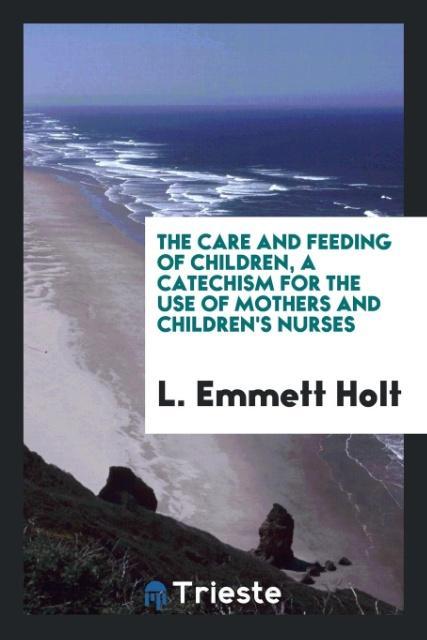 Vorderes Coverbild The care and feeding of children, a catechism for the use of mothers and children's nurses