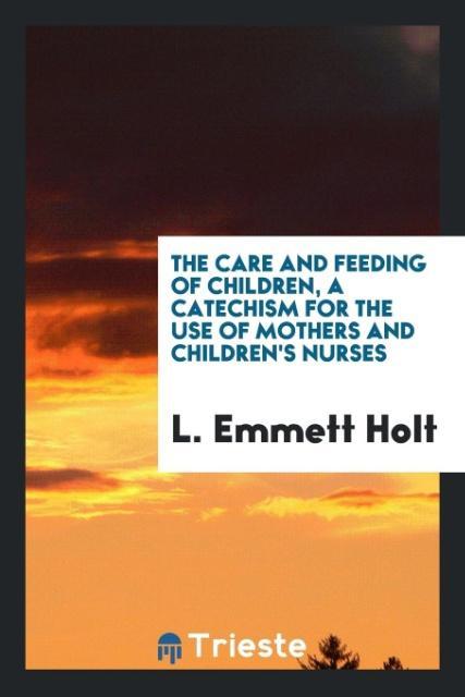 Vorderes Coverbild The care and feeding of children, a catechism for the use of mothers and children's nurses