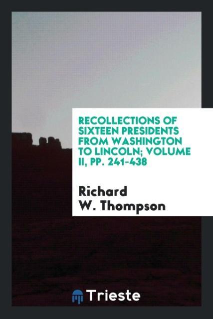 Vorderes Coverbild Recollections of sixteen presidents from Washington to Lincoln; Volume II, pp. 241-438