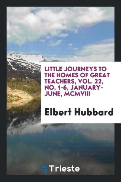 Vorderes Coverbild Little journeys to the homes of great teachers, Vol. 22, No. 1-6, January-June, MCMVIII