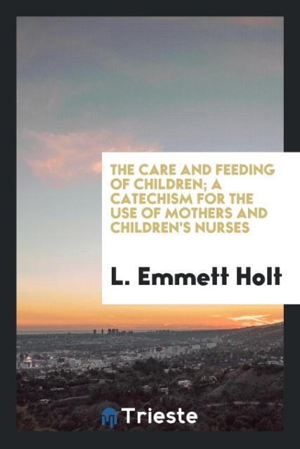 Vorderes Coverbild The care and feeding of children; a catechism for the use of mothers and children's nurses