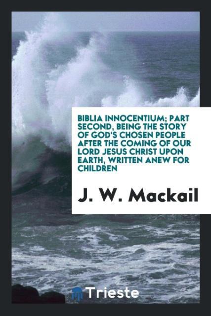 Vorderes Coverbild Biblia innocentium; part second, being the story of God's chosen people after the coming of Our Lord Jesus Christ upon earth, written anew for children