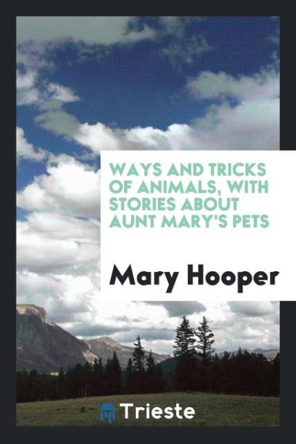 Vorderes Coverbild Ways and Tricks of Animals, with Stories about Aunt Mary's Pets