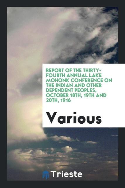 Vorderes Coverbild Report of the Thirty-Fourth Annual Lake Mohonk Conference on the Indian and Other Dependent Peoples, October 18th, 19th and 20th, 1916