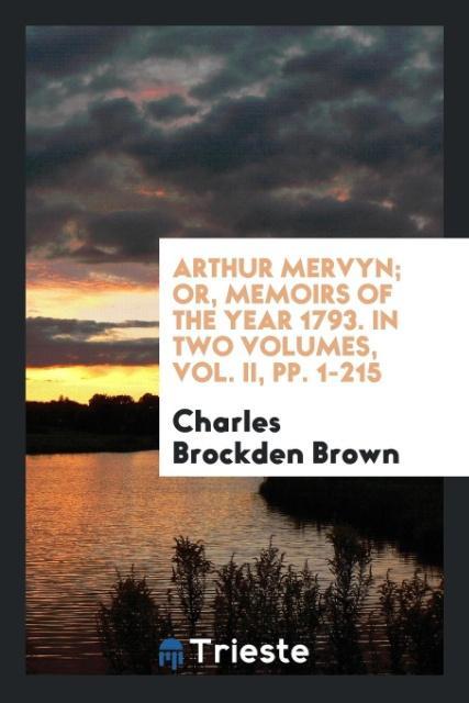 Vorderes Coverbild Arthur Mervyn; Or, Memoirs of the Year 1793. In Two Volumes, Vol. II, pp. 1-215