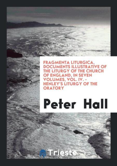Vorderes Coverbild Fragmenta Liturgica, Documents Illustrative of the Liturgy of the Church of England, in Seven Volumes, Vol. IV. - Henley's Liturgy of the Oratory