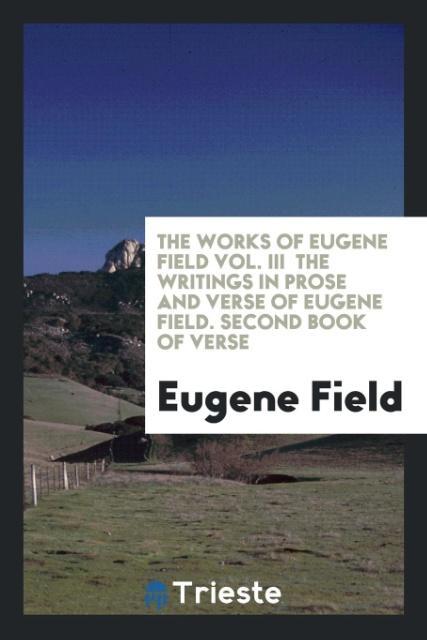 Vorderes Coverbild The Works of Eugene Field Vol. III  The Writings in Prose and Verse of Eugene Field. Second Book of Verse
