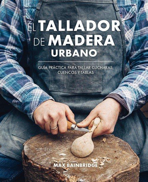 Vorderes Coverbild El tallador de madera urbano : guía práctica para tallar cucharas, cuencos y tablas