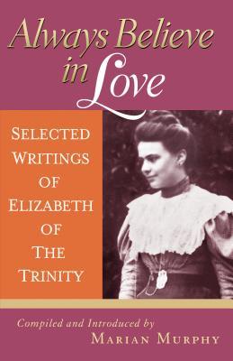 Vorderes Coverbild Always Believe in Love: Selected Writings of Elizabeth of the Trinity