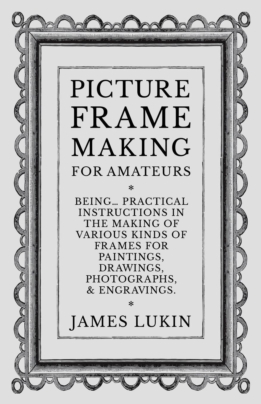 Vorderes Coverbild Picture Frame Making for Amateurs - Being Practical Instructions in the Making of Various Kinds of Frames for Paintings, Drawings, Photographs, and Engravings.