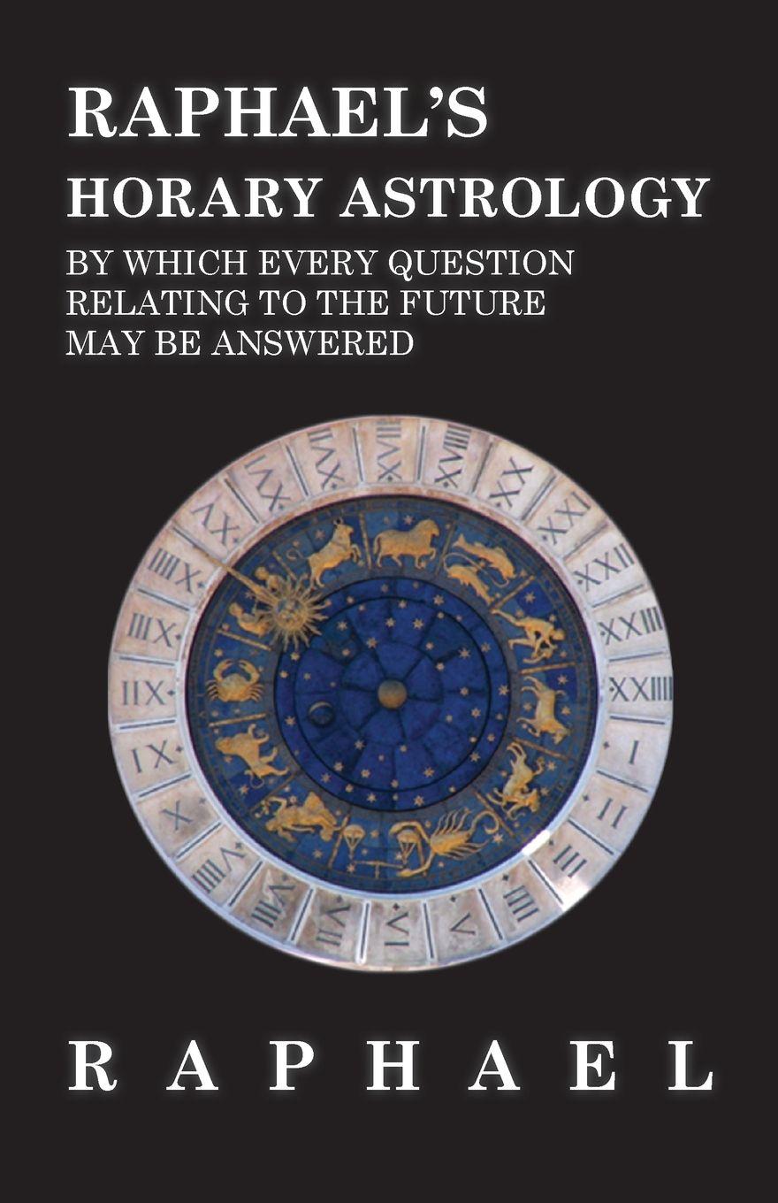 Vorderes Coverbild Raphael's Horary Astrology by which Every Question Relating to the Future May Be Answered