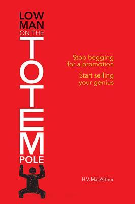 Vorderes Coverbild Low Man on the Totem Pole: Stop Begging for a Promotion; Start Selling Your Genius