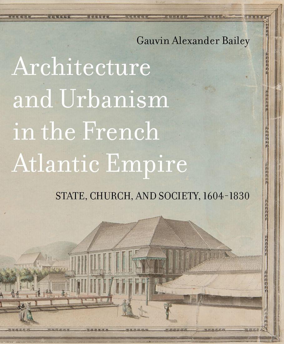 Vorderes Coverbild Architecture and Urbanism in the French Atlantic Empire: State, Church, and Society, 1604-1830 Volume 1