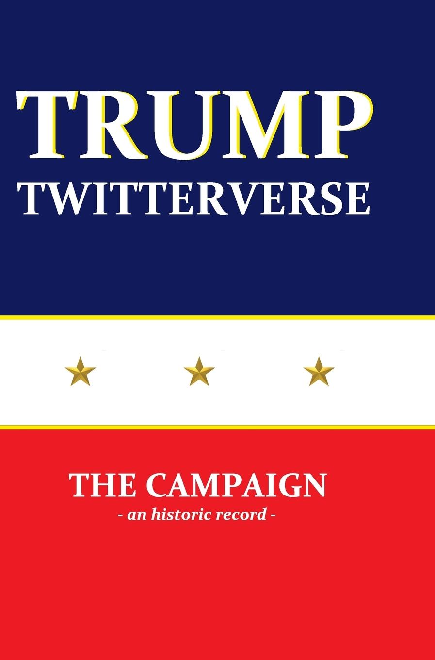 Vorderes Coverbild Trump Twitterverse - The Campaign - An Historic Record