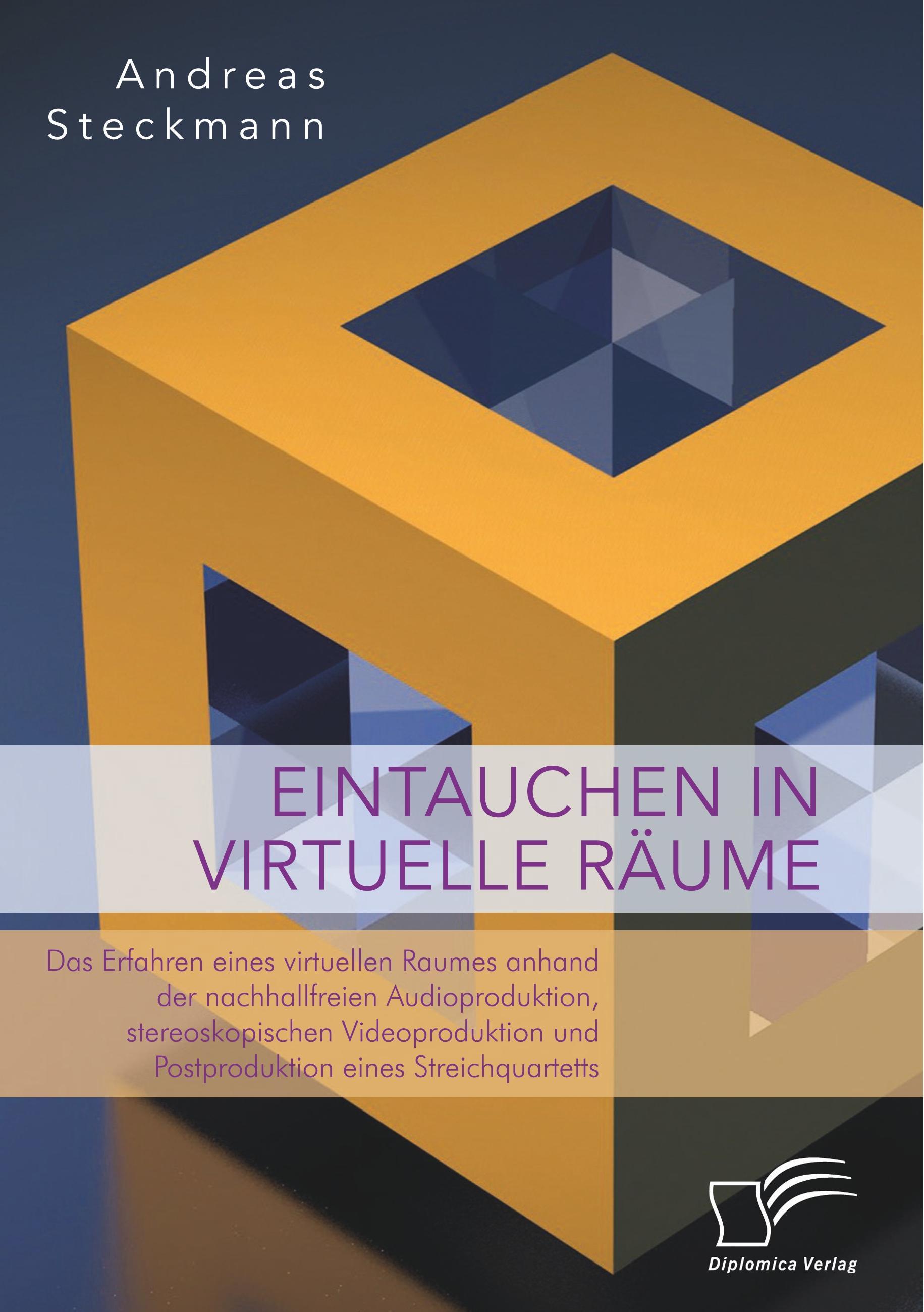 Vorderes Coverbild Eintauchen in virtuelle Räume. Das Erfahren eines virtuellen Raumes anhand der nachhallfreien Audioproduktion, stereoskopischen Videoproduktion und Postproduktion eines Streichquartetts