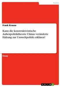 Vorderes Coverbild Kann die konstruktivistische Außenpolitiktheorie Chinas veränderte Haltung zur Umweltpolitik erklären?