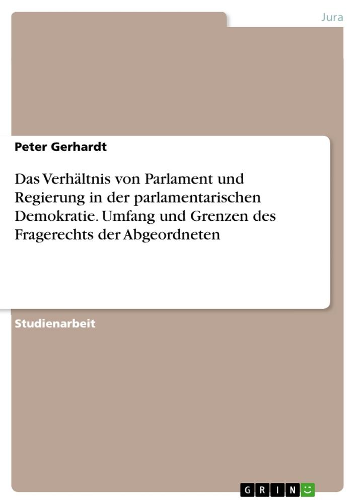 Vorderes Coverbild Das Verhältnis von Parlament und Regierung in der parlamentarischen Demokratie. Umfang und Grenzen des Fragerechts der Abgeordneten