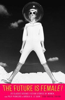 Vorderes Coverbild The Future Is Female! 25 Classic Science Fiction Stories by Women, from Pulp Pioneers to Ursula K. Le Guin
