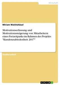 Vorderes Coverbild Motivationserfassung und Motivationssteigerung von Mitarbeitern eines Freizeitparks im Rahmen des Projekts "Kundenzufriedenheit 2017"