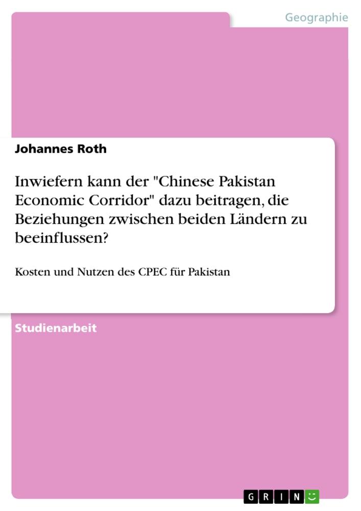 Vorderes Coverbild Inwiefern kann der "Chinese Pakistan Economic Corridor" dazu beitragen, die Beziehungen zwischen beiden Ländern zu beeinflussen?