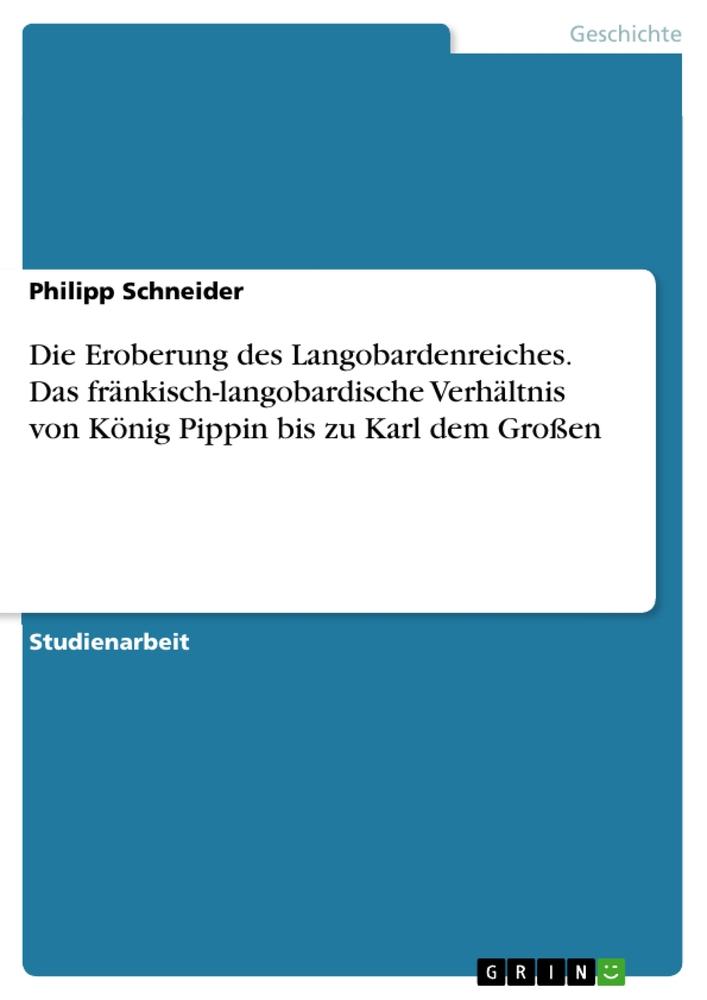 Vorderes Coverbild Die Eroberung des Langobardenreiches. Das fränkisch-langobardische Verhältnis von König Pippin bis zu Karl dem Großen