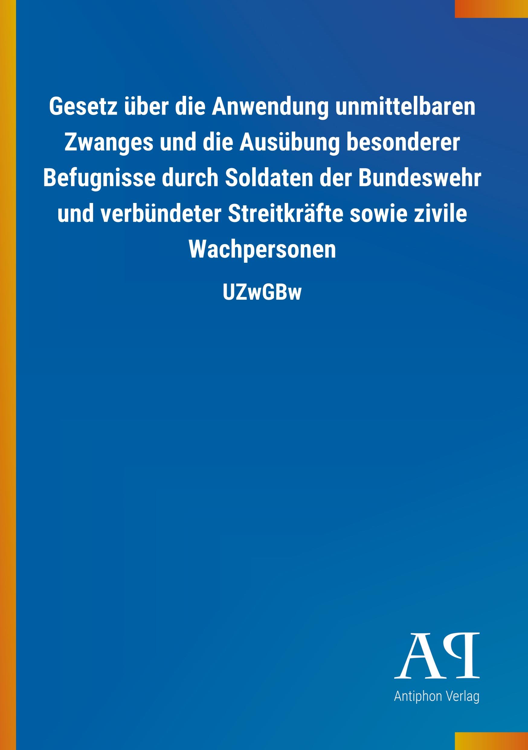 Vorderes Coverbild Gesetz über die Anwendung unmittelbaren Zwanges und die Ausübung besonderer Befugnisse durch Soldaten der Bundeswehr und verbündeter Streitkräfte sowie zivile Wachpersonen