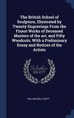 Vorderes Coverbild The British School of Sculpture, Illustrated by Twenty Engravings From the Finest Works of Deceased Masters of the art, and Fifty Woodcuts. With a Preliminary Essay and Notices of the Artists