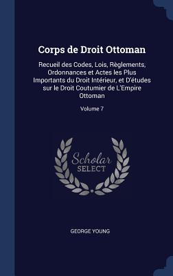Vorderes Coverbild Corps de Droit Ottoman: Recueil des Codes, Lois, Règlements, Ordonnances et Actes les Plus Importants du Droit Intérieur, et D'études sur le D