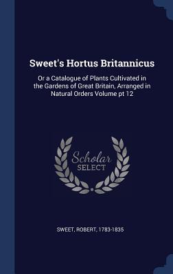 Vorderes Coverbild Sweet's Hortus Britannicus: Or a Catalogue of Plants Cultivated in the Gardens of Great Britain, Arranged in Natural Orders Volume pt 12