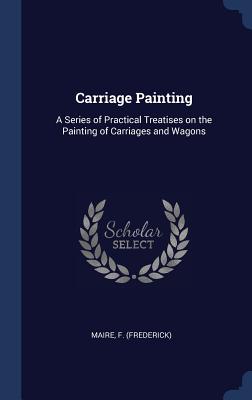 Vorderes Coverbild Carriage Painting: A Series of Practical Treatises on the Painting of Carriages and Wagons